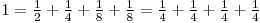  1 = \frac{1}{2} + \frac{1}{4} + \frac {1}{8} + \frac{1}{8} = \frac{1}{4} + \frac{1}{4} + \frac{1}{4} + \frac{1}{4}