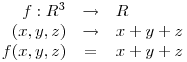 \begin{array}{rcl} f: R^3 & \to & R \ (x,y,z) & 
\to & x + y + z \ f(x,y,z) & = & x + y + z \end{array}