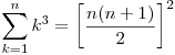  \displaystyle\sum_{k=1}^{n} k^3 = \left[\frac{n(n+1)}{2}\right]^2 