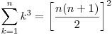  \displaystyle\sum_{k=1}^{n} k^3 = \left[\frac{n(n+1)}{2}\right]^2 