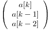  \left( \begin{array}{ccc}
a[k] \
a[k - 1] \
a[k - 2]\end{array} \right)