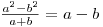  \frac{a^2 - b^2}{a + b} = a - b 