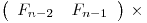 
\emph{}
\[\left( \begin{array}{ccc}
F_{n-2}_ & F_{n-1}_ \end{array} \right)\] & \times 