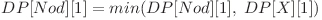 DP[Nod][1] = min(DP[Nod][1], \hspace{0.1cm} DP[X][1]) 