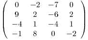 \[ \left( \begin{array}{cccc}0 & -2 & -7 & 0 \9 & 2 & -6 & 2 \-4 & 1 & -4 & 1 \-1 & 8 & 0 & -2 \end{array} \right)\]