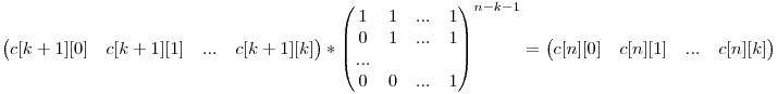 \begin{pmatrix} c[k+1][0] & c[k+1][1] & ... & c[k+1][k] \end{pmatrix} * \begin{pmatrix} 1 & 1 & ... & 1 \0 & 1 & ... & 1 \... \0 & 0 & ... & 1 \end{pmatrix}^{n-k-1} = \begin{pmatrix} c[n][0] & c[n][1] & ... & c[n][k]\end{pmatrix}