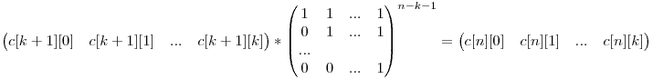 \begin{pmatrix} c[k+1][0] & c[k+1][1] & ... & c[k+1][k] \end{pmatrix} * \begin{pmatrix} 1 & 1 & ... & 1 \0 & 1 & ... & 1 \... \0 & 0 & ... & 1 \end{pmatrix}^{n-k-1} = \begin{pmatrix} c[n][0] & c[n][1] & ... & c[n][k]\end{pmatrix}