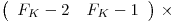 
\emph{}
\[ \left( \begin{array}{ccc}
F_K - 2_ & F_K - 1_ \end{array} \right)\] & \times 