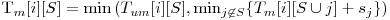  $T_m[i][S] = \min \left(T_{um}[i][S], \min_{j \not\in S}\{T_m[i][S \cup j] + s_j\} \right) 