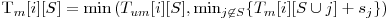  $T_m[i][S] = \min \left(T_{um}[i][S], \min_{j \not\in S}\{T_m[i][S \cup j] + s_j\} \right) 