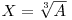  X = \sqrt[3]{A}