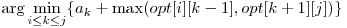 \displaystyle\arg \min_{i \le k \le j}\{a_{k} + \max (opt[i][k-1], opt[k+1][j] )\} 