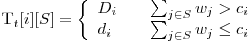  $T_t[i][S] = \left\{ 
\begin{array}{l l}
  D_i & \quad \sum_{j \in S}{w_j} > c_i\
  d_i & \quad \sum_{j \in S}{w_j} \le c_i\ 
\end{array} \right. $