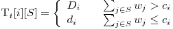  $T_t[i][S] = \left\{ 
\begin{array}{l l}
  D_i & \quad \sum_{j \in S}{w_j} > c_i\
  d_i & \quad \sum_{j \in S}{w_j} \le c_i\ 
\end{array} \right. $