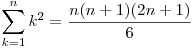  \displaystyle\sum_{k=1}^{n} k^2 = \frac{n(n+1)(2n+1)}{6} 