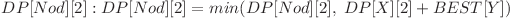  DP[Nod][2] :  DP[Nod][2] = min(DP[Nod][2], \hspace{0.1cm} DP[X][2] + BEST[Y]) 