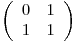 
\emph{}
\[ \left( \begin{array}{ccc}
0 & 1 \
1 & 1 \end{array} \right)\] 