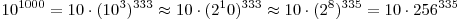 10^{1000} = 10 \cdot (10^3)^{333} \approx 10 \cdot (2^10)^{333} \approx 10 \cdot (2^8)^{335} = 10 \cdot 256^{335} 10^{1000} = 10 \cdot (10^3)^{333} \approx 10 \cdot (2^10)^{333} \approx 10 \cdot (2^8)^{335} = 10 \cdot 256^{335}