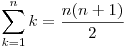  \displaystyle\sum_{k=1}^{n} k = \frac{n(n+1)}{2} 