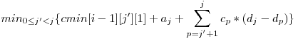  \displaystyle min_{0 \le j' < j}\{cmin[i-1][j'][1] + a_{j} + \sum_{p = j' + 1}^j c_{p} * (d_{j} - d_{p})\} 