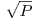 \sqrt{P} 