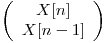 
\emph{}
\[ \left( \begin{array}{ccc}
X[n] \\
X[n - 1] \end{array} \right)\]  