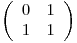  \emph{}
\[ \left( \begin{array}{ccc}
0 & 1 \
1 & 1 \end{array} \right)\] 