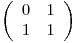  \emph{}
\[ \left( \begin{array}{ccc}
0 & 1 \
1 & 1 \end{array} \right)\] 