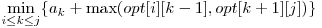 \displaystyle\min_{i \le k \le j} \{a_{k} + \max( opt[i][k-1], opt[k+1][j] )\} 