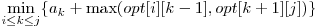 \displaystyle\min_{i \le k \le j} \{a_{k} + \max( opt[i][k-1], opt[k+1][j] )\} 