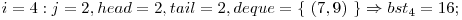  i = 4: j = 2, head = 2, tail = 2, deque = \{\ (7, 9)\ \} \Rightarrow bst_{4} = 16; 