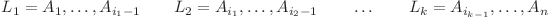 L_1 = A_1, \ldots, A_{i_1 - 1} \quad\quad L_2 = A_{i_1}, \ldots, A_{i_2 - 1} \quad\quad \ldots \quad\quad L_k = A_{i_{k-1}}, \ldots, A_n L_1 = A_1, \ldots, A_{i_1 - 1} \quad\quad L_2 = A_{i_1}, \ldots, A_{i_2 - 1} \quad\quad \ldots \quad\quad L_k = A_{i_{k-1}}, \ldots, A_n