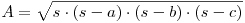 \begin{math} A=\sqrt{s\cdot(s-a)\cdot(s-b)\cdot(s-c)}\end