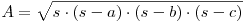 \begin{math} A=\sqrt{s\cdot(s-a)\cdot(s-b)\cdot(s-c)}\end