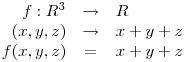 \begin{array}{rcl} f: R^3 & \to & R \ (x,y,z) & 
\to & x + y + z \ f(x,y,z) & = & x + y + z \end{array}
