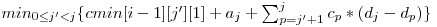  min_{0 \le j' < j}\{cmin[i-1][j'][1] + a_{j} + \sum_{p = j' + 1}^j c_{p} * (d_{j} - d_{p})\} 