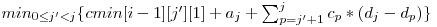  min_{0 \le j' < j}\{cmin[i-1][j'][1] + a_{j} + \sum_{p = j' + 1}^j c_{p} * (d_{j} - d_{p})\} 