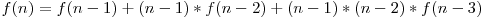 f(n)=f(n-1)+(n-1)*f(n-2)+(n-1)*(n-2)*f(n-3)