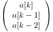  \left( \begin{array}{ccc}
a[k] \
a[k - 1] \
a[k - 2]\end{array} \right)