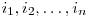  i_{1}, i_{2}, \ldots, i_{n} 