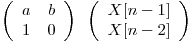 
\emph{}
\[ \left( \begin{array}{ccc}
a & b \\
1 & 0 \end{array} \right)\]

\emph{}
\[ \left( \begin{array}{ccc}
X[n - 1] \\
X[n - 2] \end{array} \right)\]  
