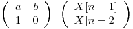 
\emph{}
\[ \left( \begin{array}{ccc}
a & b \\
1 & 0 \end{array} \right)\]

\emph{}
\[ \left( \begin{array}{ccc}
X[n - 1] \\
X[n - 2] \end{array} \right)\]  