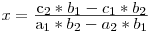 x = \frac{\mbox{c_2 * b_1 - c_1 * b_2}}{\mbox{a_1 * b_2 - a_2 * b_1}}
