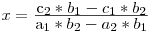 x = \frac{\mbox{c_2 * b_1 - c_1 * b_2}}{\mbox{a_1 * b_2 - a_2 * b_1}}