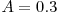 A=0.3