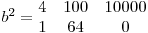 
b^2 = \begin{matrix}
4 & 100 & 10000 \
1 & 64 & 0
\end{matrix}
