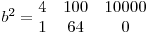 
b^2 = \begin{matrix}
4 & 100 & 10000 \
1 & 64 & 0
\end{matrix}

