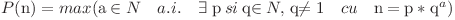 P($n$) = max($a$ \: \in N \quad a.i. \quad \exists \; $p$ \: si\: $q$ \in N ,\;$q$\neq 1 \quad cu \quad $n$ \:= \:$p$\; *\; {$q$}^a)