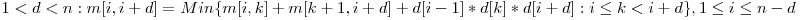  1 < d < n: m[i, i + d] = Min\{m[i, k] + m[k + 1, i + d] + d[i - 1] * d[k] * d[i + d] : i \le k < i + d\}, 1 \le i \le n - d 
