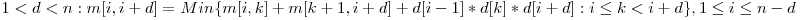  1 < d < n: m[i, i + d] = Min\{m[i, k] + m[k + 1, i + d] + d[i - 1] * d[k] * d[i + d] : i \le k < i + d\}, 1 \le i \le n - d 